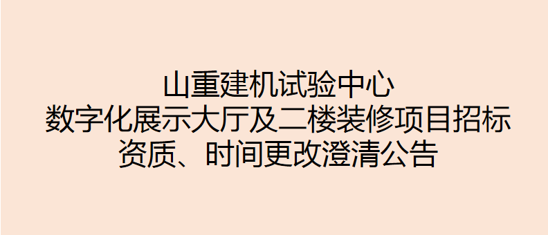 山重建機(jī)試驗(yàn)中心數(shù)字化展示大廳及二樓裝修項(xiàng)目招標(biāo) 資質(zhì)、時間更改澄清公告